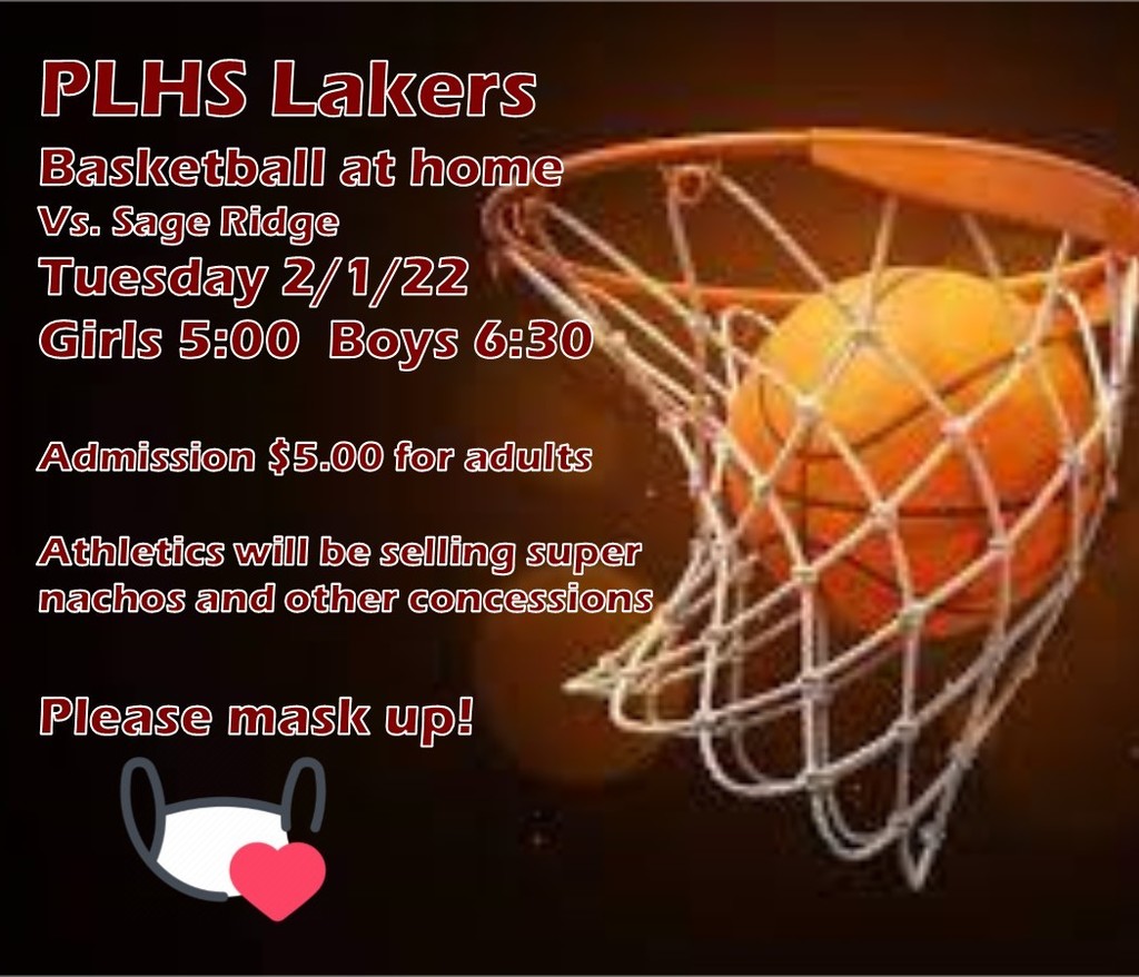 PLHS Lakers Basketball at home Vs. Sage Ridge Tuesday 2/1/22 Girls 5:00  Boys 6:30  Admission $5.00 for adults  Athletics will be selling super nachos and other concessions  Please mask up!